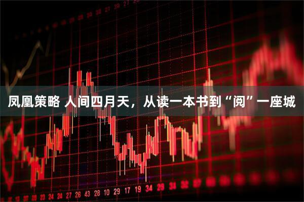 凤凰策略 人间四月天，从读一本书到“阅”一座城